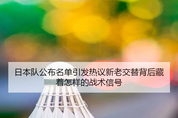 日本队公布名单引发热议新老交替背后藏着怎样的战术信号